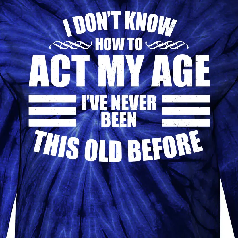 Funny I Don't Know How To Act My Age I've Never Been This Old Before Tie-Dye Long Sleeve Shirt