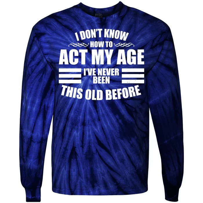 Funny I Don't Know How To Act My Age I've Never Been This Old Before Tie-Dye Long Sleeve Shirt