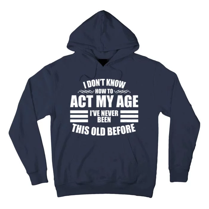 Funny I Don't Know How To Act My Age I've Never Been This Old Before Tall Hoodie