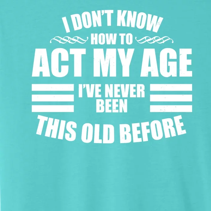 Funny I Don't Know How To Act My Age I've Never Been This Old Before ChromaSoft Performance T-Shirt