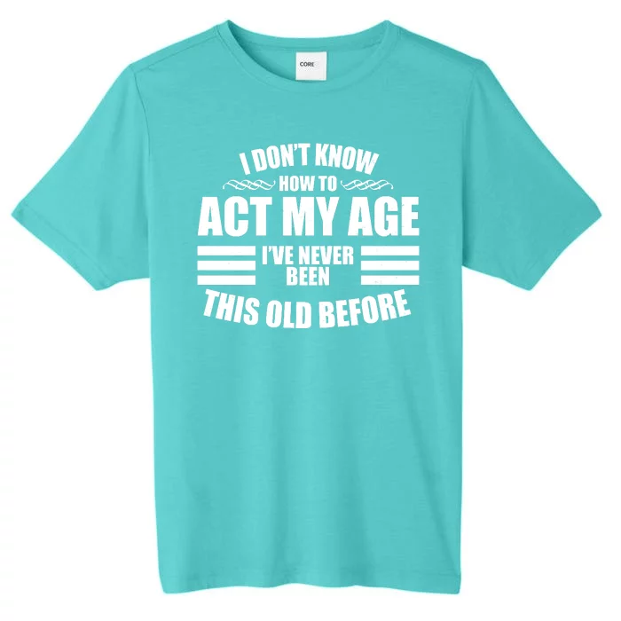 Funny I Don't Know How To Act My Age I've Never Been This Old Before ChromaSoft Performance T-Shirt