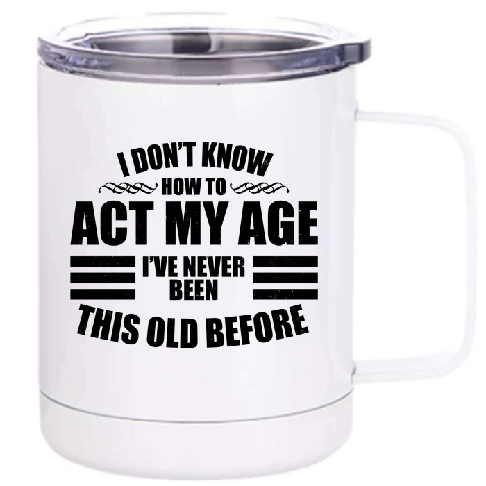 Funny I Don't Know How To Act My Age I've Never Been This Old Before Front & Back 12oz Stainless Steel Tumbler Cup