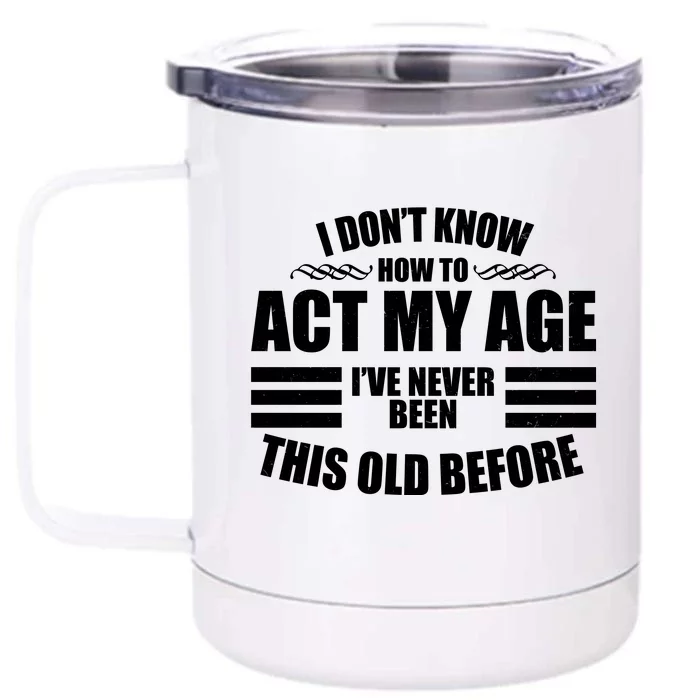 Funny I Don't Know How To Act My Age I've Never Been This Old Before Front & Back 12oz Stainless Steel Tumbler Cup