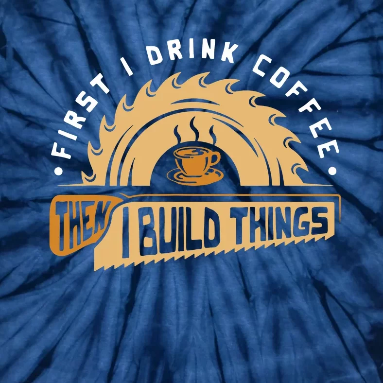 First I Drink Coffee Then I Build Things Woodworking Tie-Dye T-Shirt