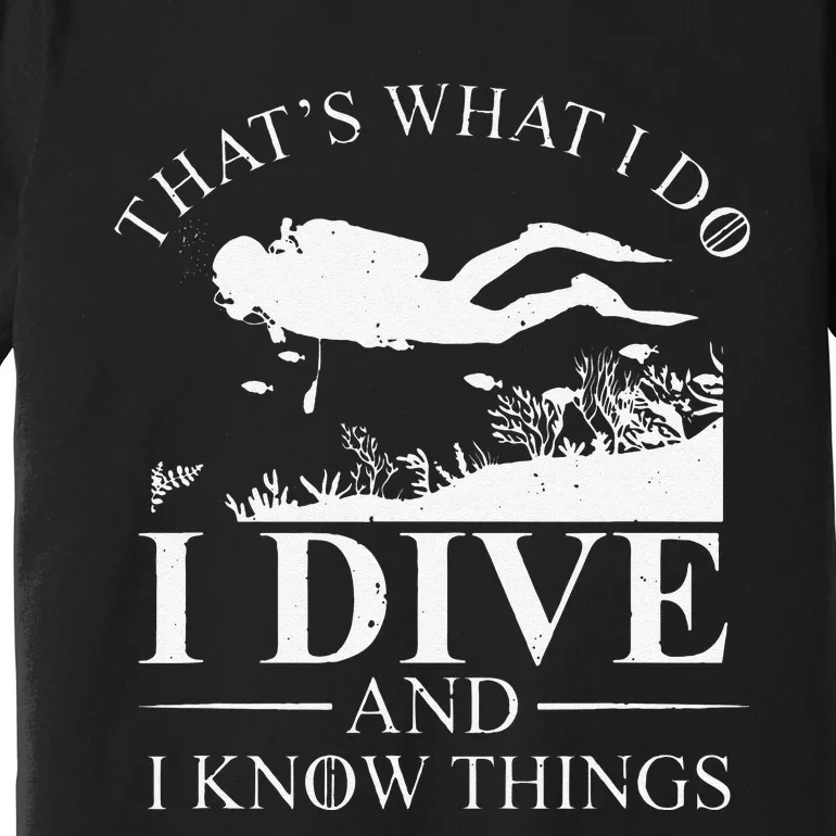 Funny I Dive And I Know Things Scuba Diver Gift Scuba Diving Premium T-Shirt