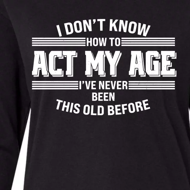 Funny I Dont Know How To Act My Age Ive Never Been This Old Before Womens Cotton Relaxed Long Sleeve T-Shirt