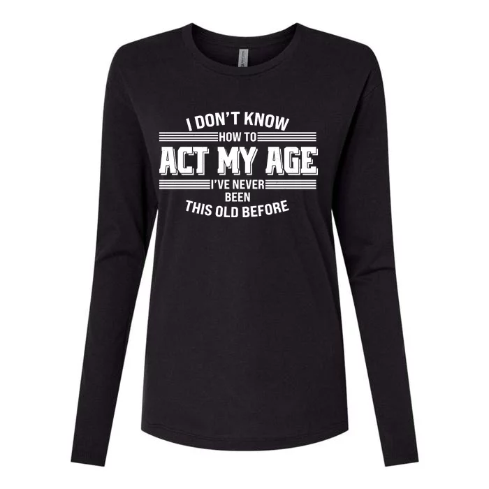 Funny I Dont Know How To Act My Age Ive Never Been This Old Before Womens Cotton Relaxed Long Sleeve T-Shirt