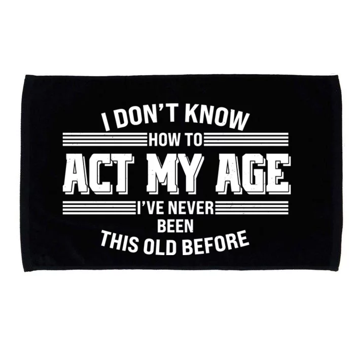 Funny I Dont Know How To Act My Age Ive Never Been This Old Before Microfiber Hand Towel