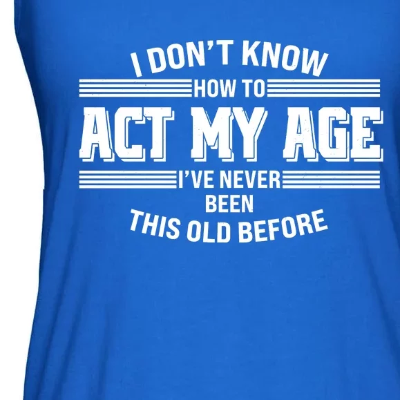 Funny I Dont Know How To Act My Age Ive Never Been This Old Before Ladies Essential Flowy Tank