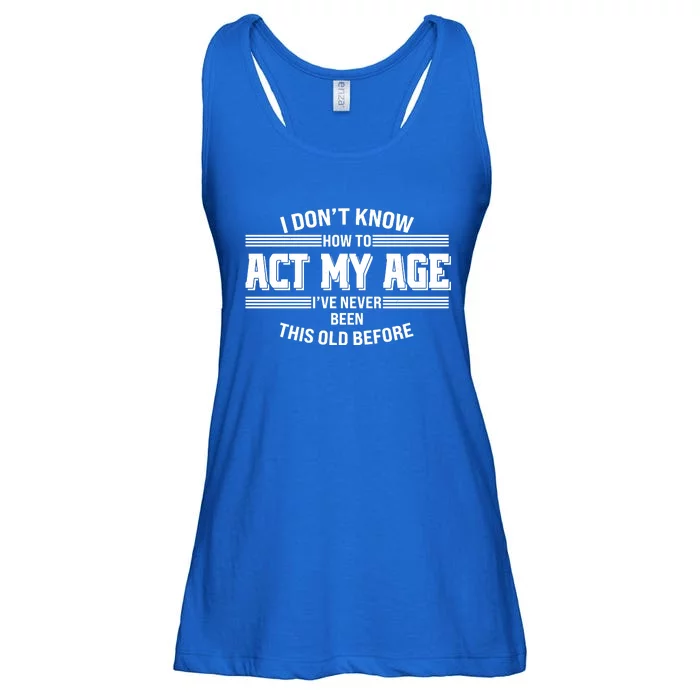 Funny I Dont Know How To Act My Age Ive Never Been This Old Before Ladies Essential Flowy Tank