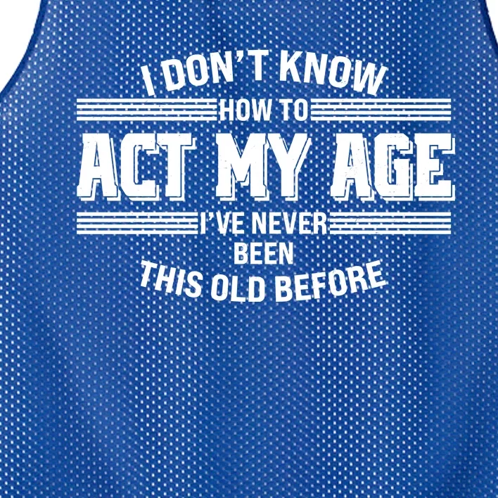 Funny I Dont Know How To Act My Age Ive Never Been This Old Before Mesh Reversible Basketball Jersey Tank