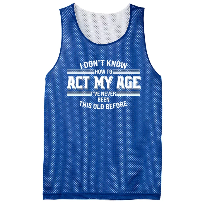 Funny I Dont Know How To Act My Age Ive Never Been This Old Before Mesh Reversible Basketball Jersey Tank