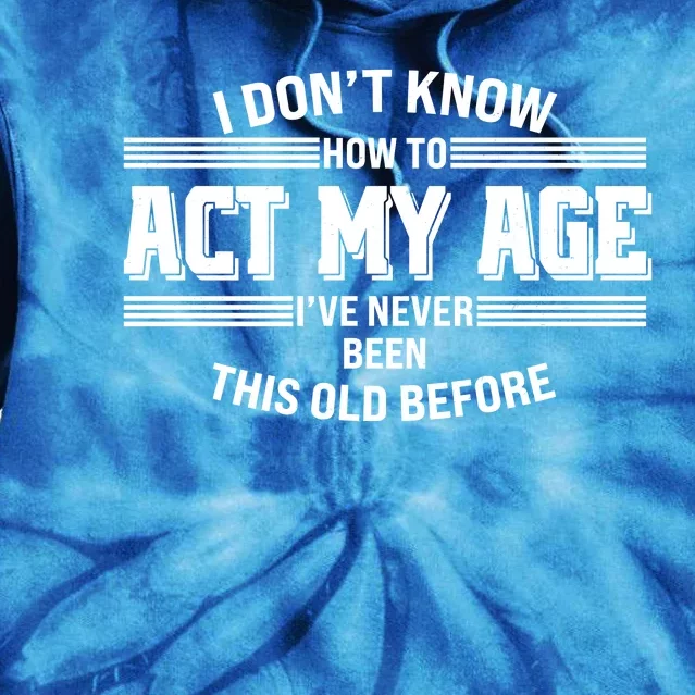 Funny I Dont Know How To Act My Age Ive Never Been This Old Before Tie Dye Hoodie