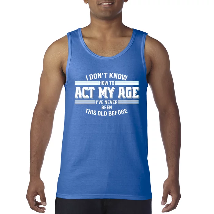 Funny I Dont Know How To Act My Age Ive Never Been This Old Before Tank Top