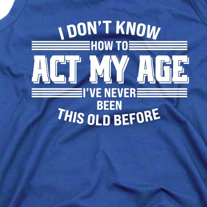 Funny I Dont Know How To Act My Age Ive Never Been This Old Before Tank Top