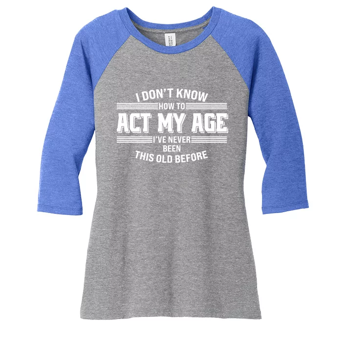 Funny I Dont Know How To Act My Age Ive Never Been This Old Before Women's Tri-Blend 3/4-Sleeve Raglan Shirt