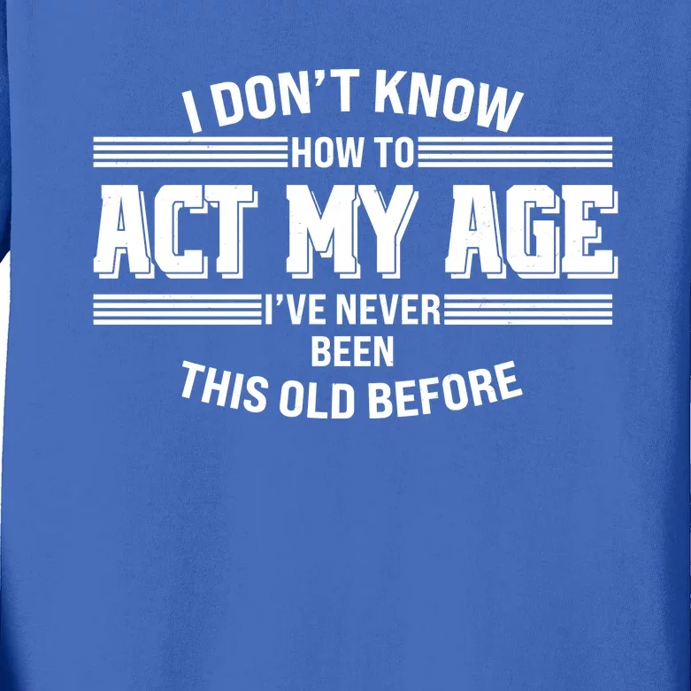 Funny I Dont Know How To Act My Age Ive Never Been This Old Before Kids Long Sleeve Shirt