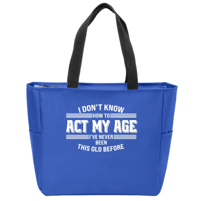 Funny I Dont Know How To Act My Age Ive Never Been This Old Before Zip Tote Bag