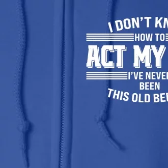 Funny I Dont Know How To Act My Age Ive Never Been This Old Before Full Zip Hoodie