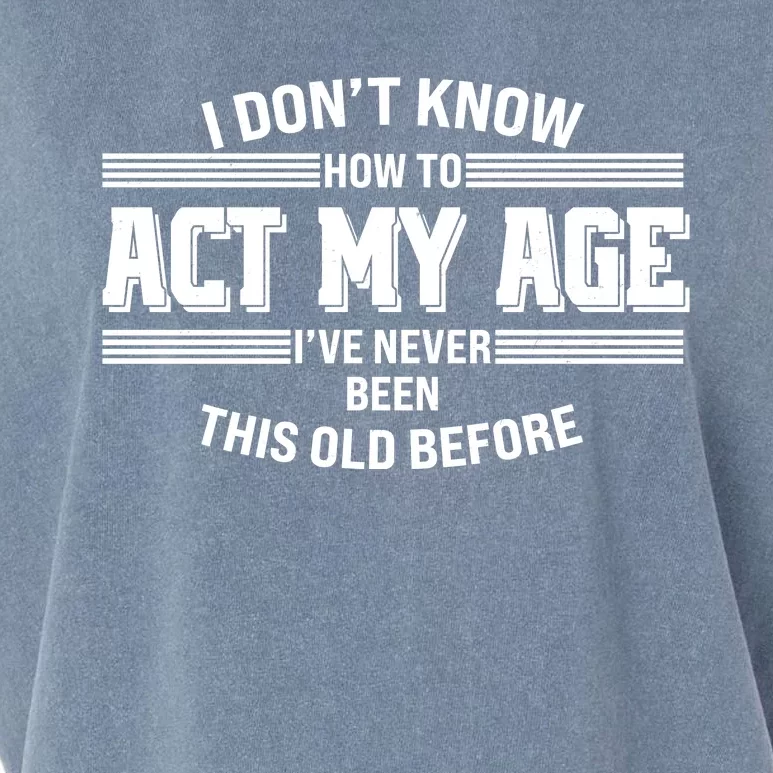 Funny I Dont Know How To Act My Age Ive Never Been This Old Before Garment-Dyed Women's Muscle Tee