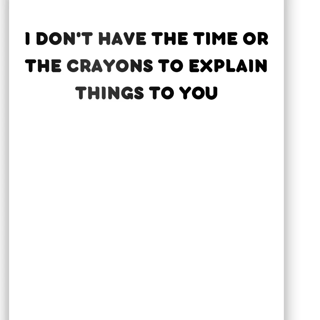 Funny I Don't Have The Time Or The Crayons To Explain Things To You Poster