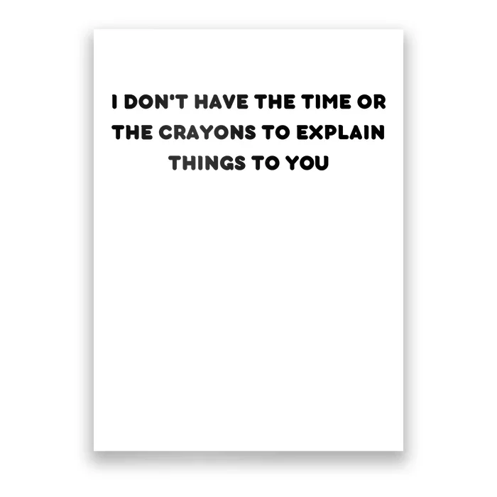 Funny I Don't Have The Time Or The Crayons To Explain Things To You Poster