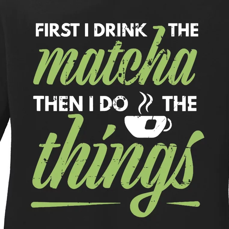 First I Drink The Matcha Tea Lover Gift Matcha Green Tea Ladies Long Sleeve Shirt