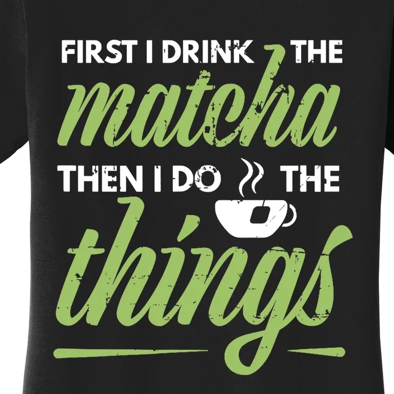 First I Drink The Matcha Tea Lover Gift Matcha Green Tea Women's T-Shirt