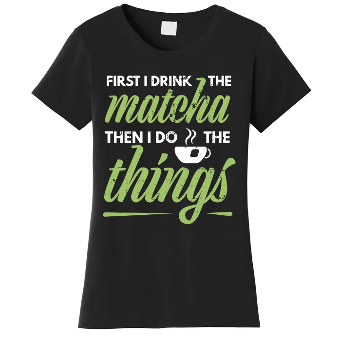 First I Drink The Matcha Tea Lover Gift Matcha Green Tea Women's T-Shirt