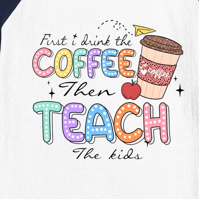 First I Drink The Coffee Then Teach The Child Baseball Sleeve Shirt