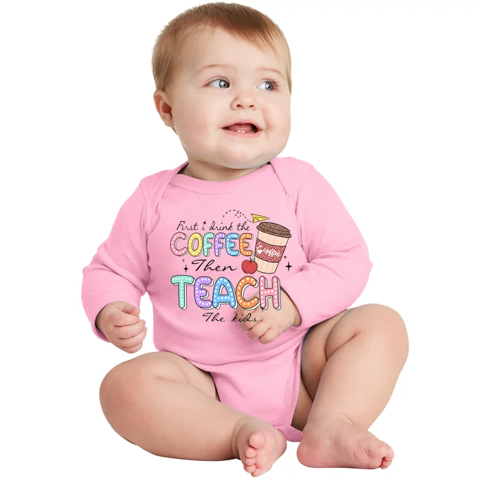 First I Drink The Coffee Then Teach The Child Baby Long Sleeve Bodysuit