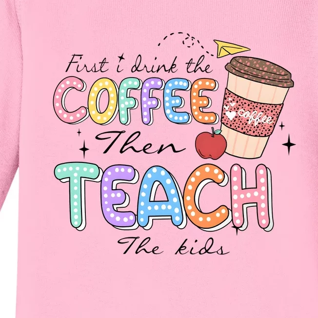 First I Drink The Coffee Then Teach The Child Baby Long Sleeve Bodysuit