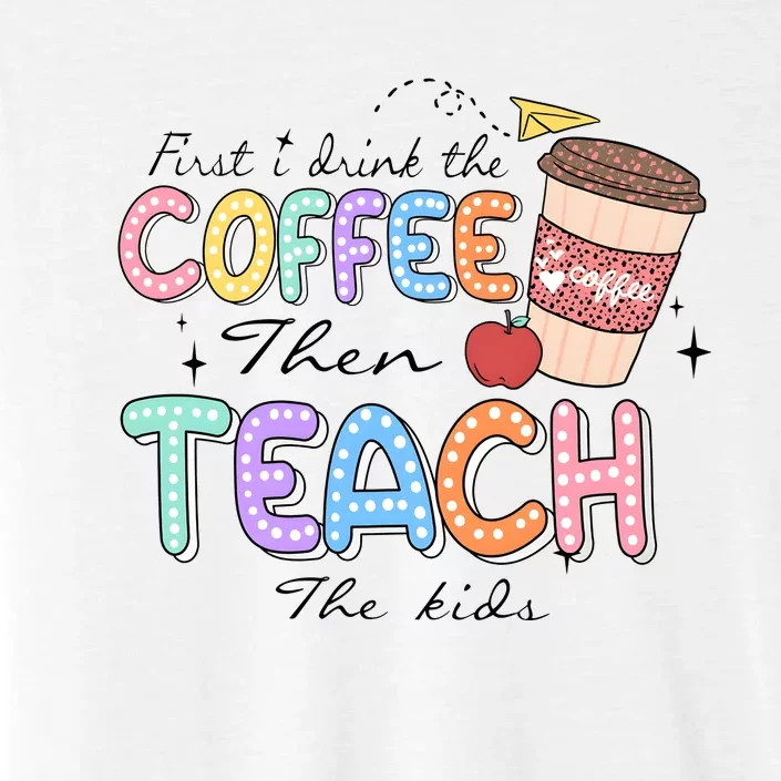 First I Drink The Coffee Then Teach The Child ChromaSoft Performance T-Shirt