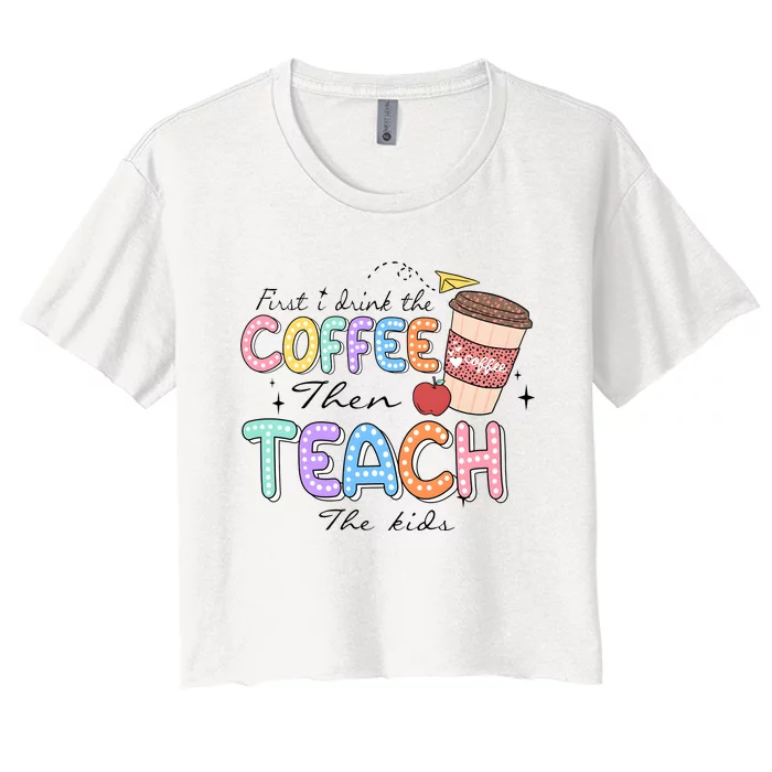 First I Drink The Coffee Then Teach The Child Women's Crop Top Tee