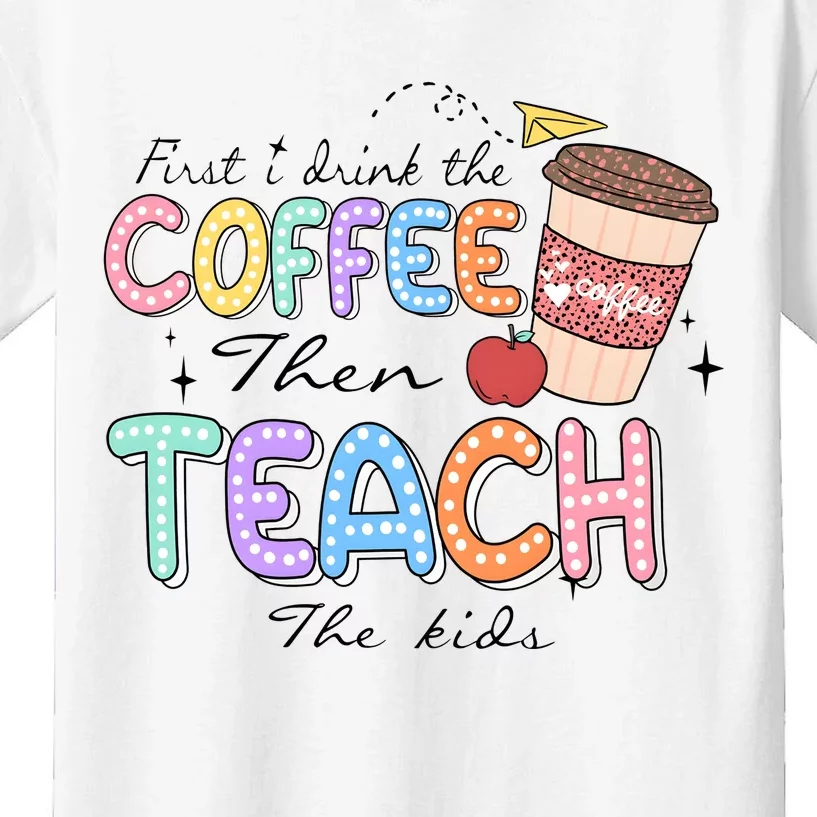 First I Drink The Coffee Then Teach The Child Kids T-Shirt