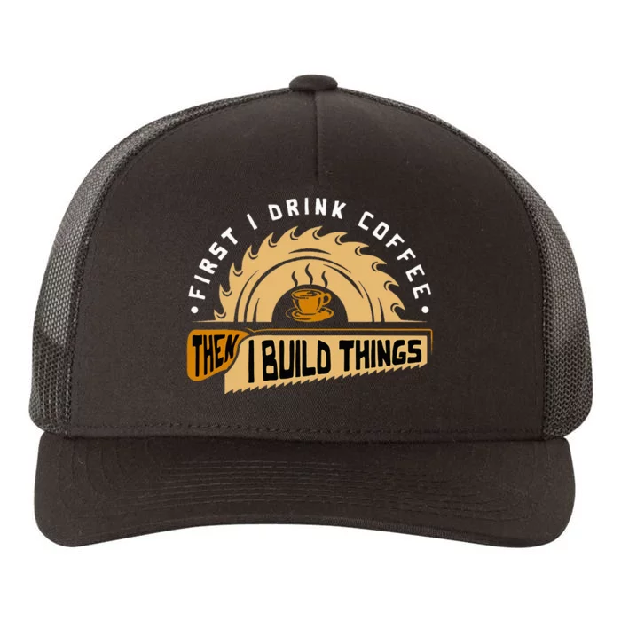 First I Drink Coffee Then I Build Things Woodworking Yupoong Adult 5-Panel Trucker Hat