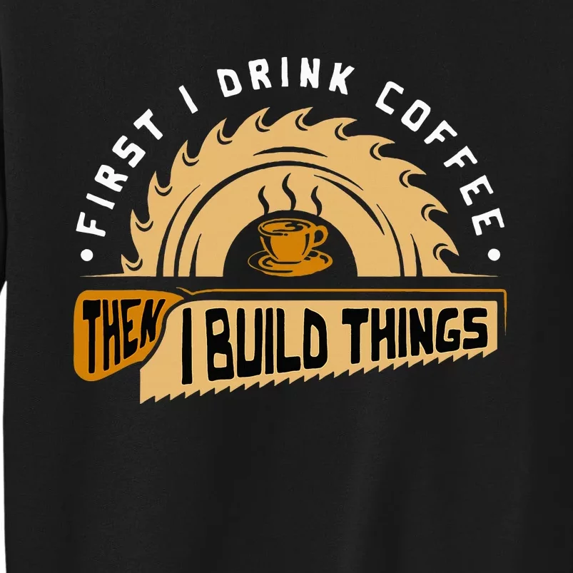 First I Drink Coffee Then I Build Things Woodworking Sweatshirt