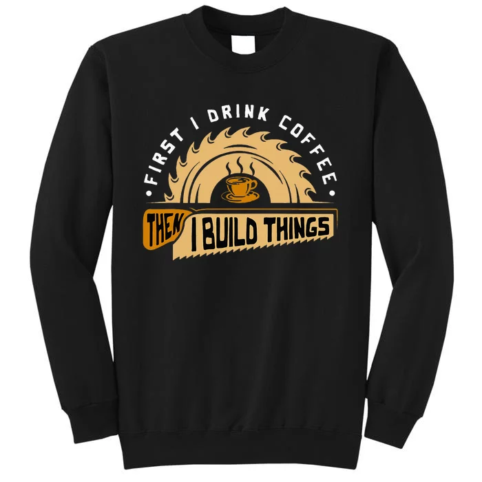 First I Drink Coffee Then I Build Things Woodworking Sweatshirt