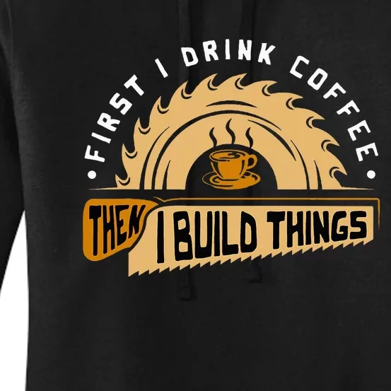 First I Drink Coffee Then I Build Things Woodworking Women's Pullover Hoodie