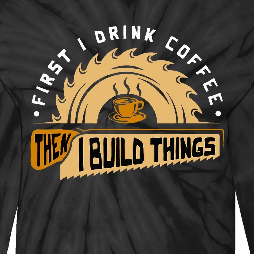 First I Drink Coffee Then I Build Things Woodworking Tie-Dye Long Sleeve Shirt