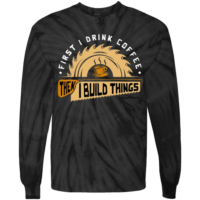 First I Drink Coffee Then I Build Things Woodworking Tie-Dye Long Sleeve Shirt