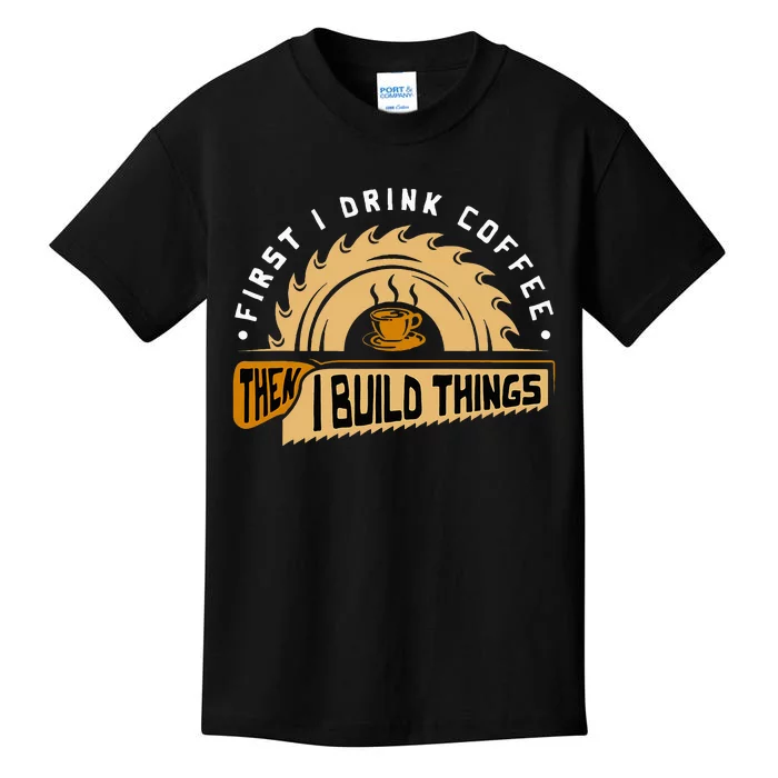 First I Drink Coffee Then I Build Things Woodworking Kids T-Shirt