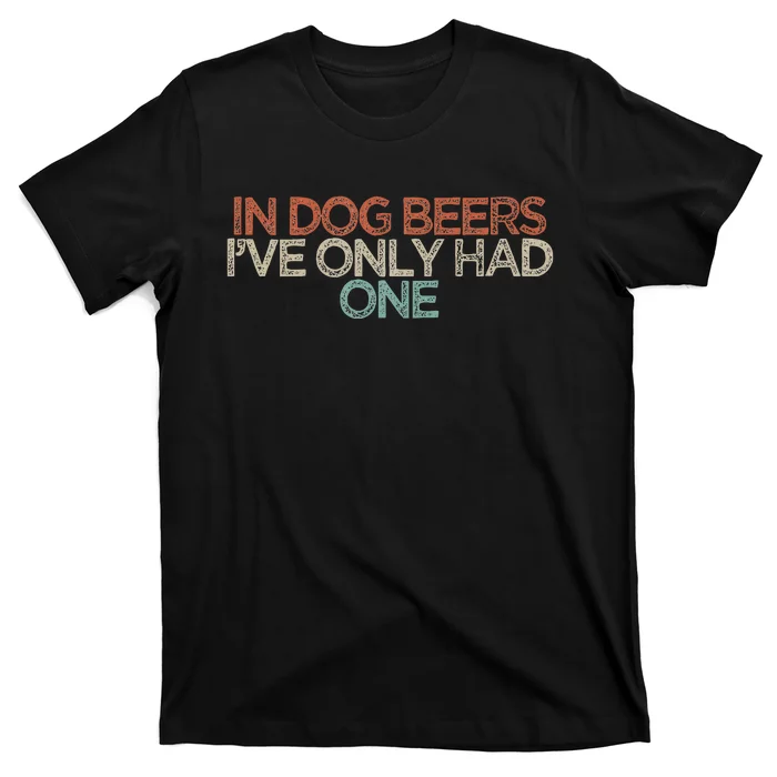 Funny In Dog Beers IVe Only Had One T-Shirt