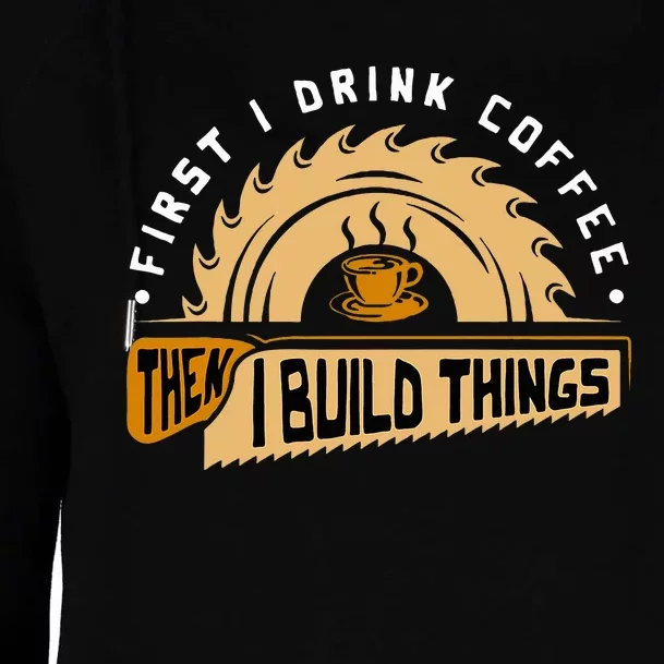 First I Drink Coffee Then I Build Things  Woodworking Womens Funnel Neck Pullover Hood