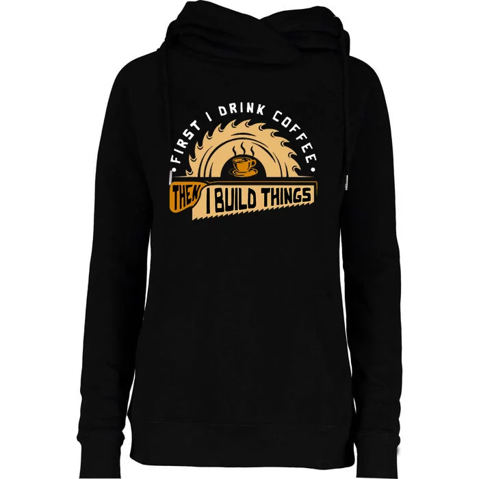 First I Drink Coffee Then I Build Things  Woodworking Womens Funnel Neck Pullover Hood