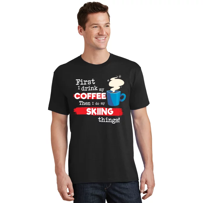 First I Drink My Coffee Then I Do My Skiing Thing Gift Skier Lover T-Shirt