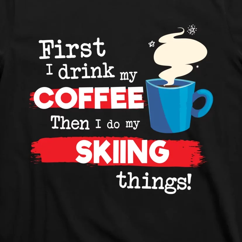 First I Drink My Coffee Then I Do My Skiing Thing Gift Skier Lover T-Shirt