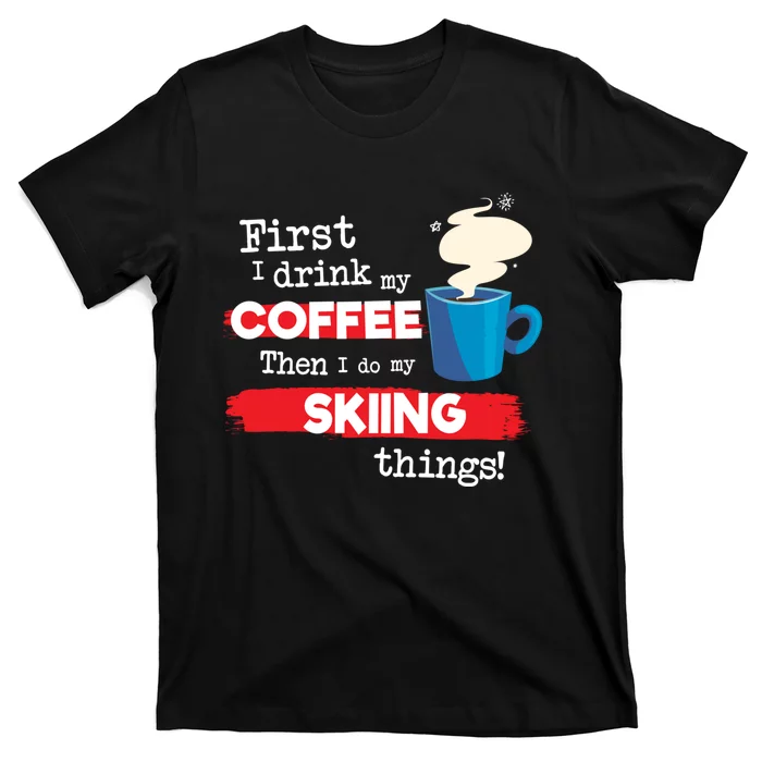 First I Drink My Coffee Then I Do My Skiing Thing Gift Skier Lover T-Shirt