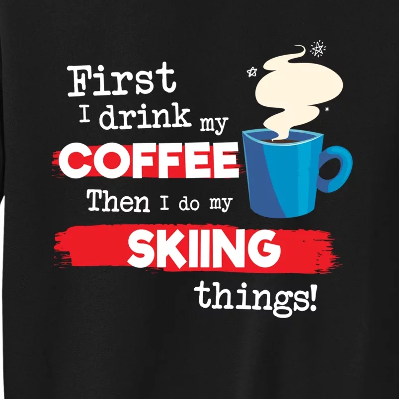 First I Drink My Coffee Then I Do My Skiing Thing Gift Skier Lover Tall Sweatshirt