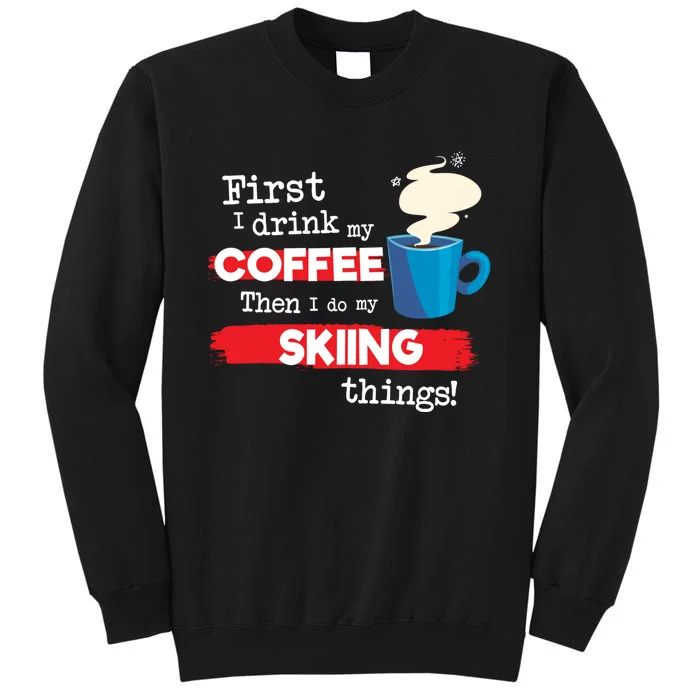 First I Drink My Coffee Then I Do My Skiing Thing Gift Skier Lover Tall Sweatshirt